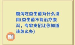 腹泻吃益生菌为什么没用(益生菌不能治疗腹泻，专家支招让你知道该怎么办)