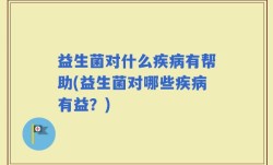 益生菌对什么疾病有帮助(益生菌对哪些疾病有益？)