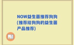 NOW益生菌推荐狗狗(推荐给狗狗的益生菌产品推荐)