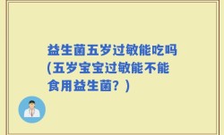 益生菌五岁过敏能吃吗(五岁宝宝过敏能不能食用益生菌？)