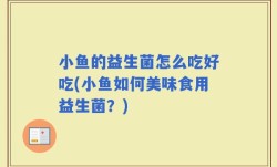 小鱼的益生菌怎么吃好吃(小鱼如何美味食用益生菌？)