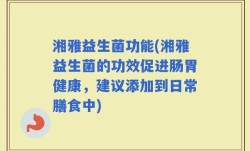 湘雅益生菌功能(湘雅益生菌的功效促进肠胃健康，建议添加到日常膳食中)