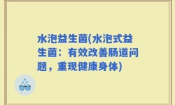 水泡益生菌(水泡式益生菌：有效改善肠道问题，重现健康身体)