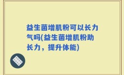 益生菌增肌粉可以长力气吗(益生菌增肌粉助长力，提升体能)