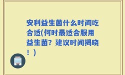 安利益生菌什么时间吃合适(何时最适合服用益生菌？建议时间揭晓！)
