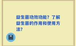 益生菌功效功能？了解益生菌的作用和使用方法？