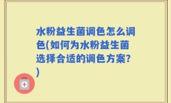 水粉益生菌调色怎么调色(如何为水粉益生菌选择合适的调色方案？)