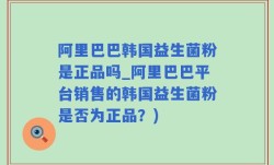 阿里巴巴韩国益生菌粉是正品吗_阿里巴巴平台销售的韩国益生菌粉是否为正品？)