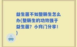 益生菌不如整肠生怎么办(整肠生的功效强于益生菌？小窍门分享！)