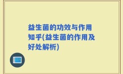 益生菌的功效与作用 知乎(益生菌的作用及好处解析)