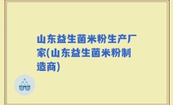 山东益生菌米粉生产厂家(山东益生菌米粉制造商)