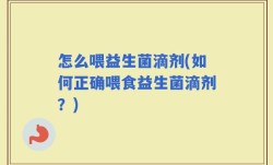 怎么喂益生菌滴剂(如何正确喂食益生菌滴剂？)