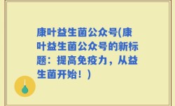 康叶益生菌公众号(康叶益生菌公众号的新标题：提高免疫力，从益生菌开始！)