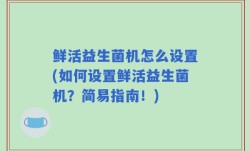 鲜活益生菌机怎么设置(如何设置鲜活益生菌机？简易指南！)