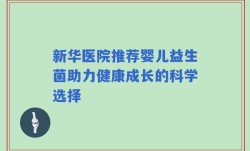 新华医院推荐婴儿益生菌助力健康成长的科学选择