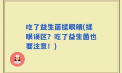 吃了益生菌揉眼睛(揉眼误区？吃了益生菌也要注意！)