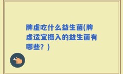 脾虚吃什么益生菌(脾虚适宜摄入的益生菌有哪些？)
