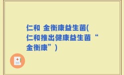 仁和 金衡康益生菌(仁和推出健康益生菌“金衡康”)