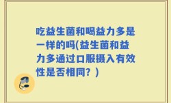 吃益生菌和喝益力多是一样的吗(益生菌和益力多通过口服摄入有效性是否相同？)
