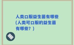 人类口服益生菌有哪些(人类可口服的益生菌有哪些？)