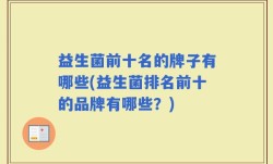 益生菌前十名的牌子有哪些(益生菌排名前十的品牌有哪些？)