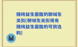 臻纯益生菌酸奶聊城东关街(聊城东关街现有臻纯益生菌酸奶可供选购)