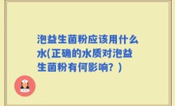 泡益生菌粉应该用什么水(正确的水质对泡益生菌粉有何影响？)