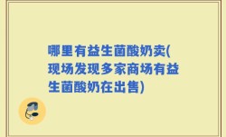 哪里有益生菌酸奶卖(现场发现多家商场有益生菌酸奶在出售)
