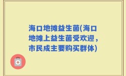 海口地摊益生菌(海口地摊上益生菌受欢迎，市民成主要购买群体)