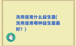 洗阴道用什么益生菌(洗阴道用哪种益生菌最好？)