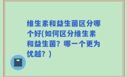 维生素和益生菌区分哪个好(如何区分维生素和益生菌？哪一个更为优越？)