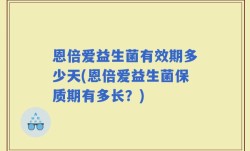 恩倍爱益生菌有效期多少天(恩倍爱益生菌保质期有多长？)