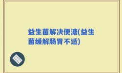 益生菌解决便溏(益生菌缓解肠胃不适)