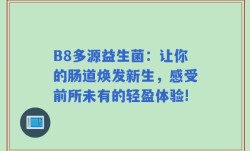 B8多源益生菌：让你的肠道焕发新生，感受前所未有的轻盈体验!