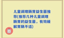 儿童调理肠胃益生菌推荐(推荐几种儿童调理肠胃的益生菌，有效缓解胃肠不适)