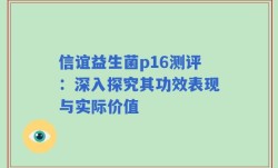 信谊益生菌p16测评：深入探究其功效表现与实际价值