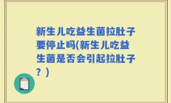 新生儿吃益生菌拉肚子要停止吗(新生儿吃益生菌是否会引起拉肚子？)