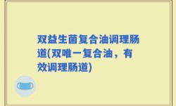 双益生菌复合油调理肠道(双唯一复合油，有效调理肠道)