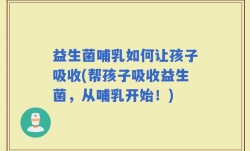 益生菌哺乳如何让孩子吸收(帮孩子吸收益生菌，从哺乳开始！)