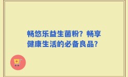 畅悠乐益生菌粉？畅享健康生活的必备良品？