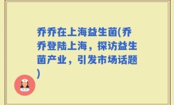 乔乔在上海益生菌(乔乔登陆上海，探访益生菌产业，引发市场话题)