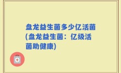 盘龙益生菌多少亿活菌(盘龙益生菌：亿级活菌助健康)
