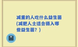 减重的人吃什么益生菌(减肥人士适合摄入哪些益生菌？)