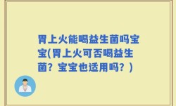 胃上火能喝益生菌吗宝宝(胃上火可否喝益生菌？宝宝也适用吗？)