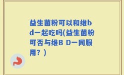 益生菌粉可以和维b d一起吃吗(益生菌粉可否与维B D一同服用？)