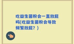 吃益生菌粉会一直放屁吗(吃益生菌粉会导致频繁放屁？)