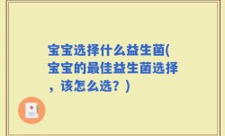 宝宝选择什么益生菌(宝宝的最佳益生菌选择，该怎么选？)