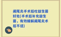 阑尾炎手术后吃益生菌好处(手术后补充益生菌，有效缓解阑尾炎术后不适)