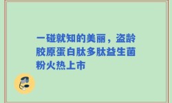 一碰就知的美丽，盗龄胶原蛋白肽多肽益生菌粉火热上市