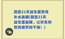 茵芭21天益生菌熬夜补水面膜(茵芭21天益生菌面膜，让你告别熬夜疲劳和干燥！)